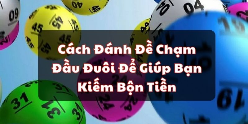 Cách Đánh Đề Chạm Đầu Đuôi Để Giúp Bạn Kiếm Bộn Tiền