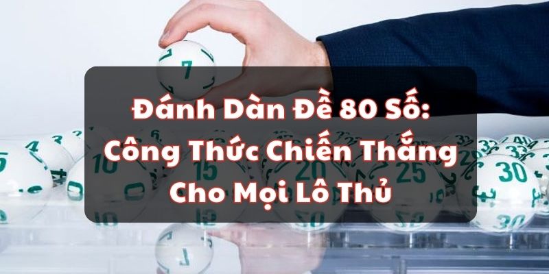 Đánh Dàn Đề 80 Số: Công Thức Chiến Thắng Cho Mọi Lô Thủ